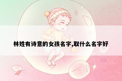 林姓有诗意的女孩名字,取什么名字好